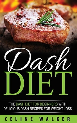 DASH Diet: The DASH Diet For Beginners With Delicious DASH Recipes for Weight Loss by Walker, Celine