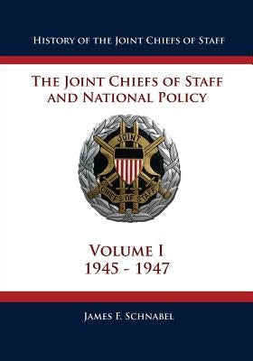 History of the Joint Chiefs of Staff: The Joint Chiefs of Staff and National Policy - 1945 - 1947 (Volume I) by Schnabel, James F.
