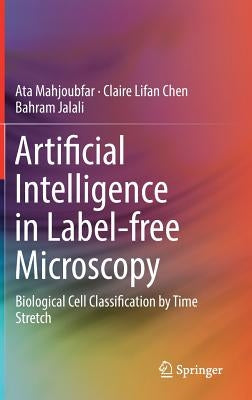 Artificial Intelligence in Label-Free Microscopy: Biological Cell Classification by Time Stretch by Mahjoubfar, Ata