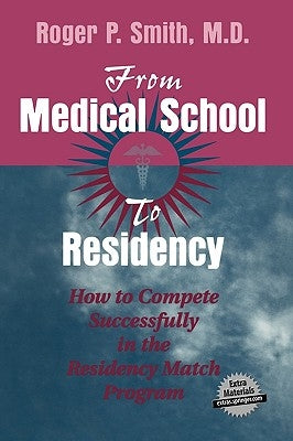 From Medical School to Residency: How to Compete Successfully in the Residency Match Program by Smith, Roger P.