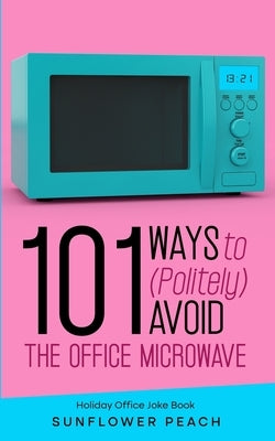 101 Ways to (Politely) Avoid the Office Microwave: Holiday Office Joke Book by Peach, Sunshine