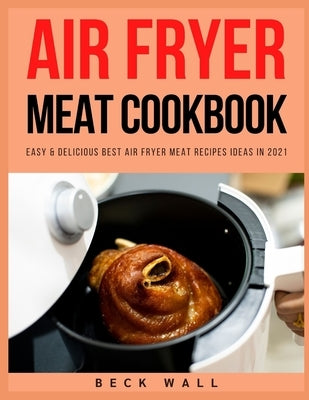 Air Fryer Meat Cookbook: Easy & Delicious Best Air Fryer Meat Recipes ideas in 2021 by Wall, Beck