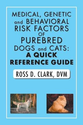 Medical, Genetic and Behavioral Risk Factors of Purebred Dogs and Cats: a Quick Reference Guide by Clark, DVM Ross D.