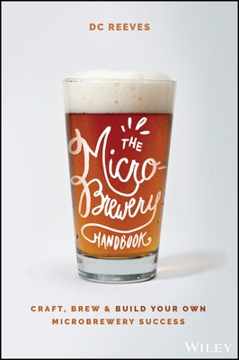 The Microbrewery Handbook: Craft, Brew, and Build Your Own Microbrewery Success by Reeves, DC