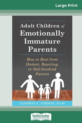 Adult Children of Emotionally Immature Parents: How to Heal from Distant, Rejecting, or Self-Involved Parents (16pt Large Print Edition) by Gibson, Lindsay C.