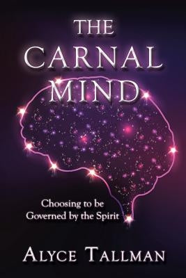 The Carnal Mind: Choosing to be Governed by the Spirit by Tallman, Alyce