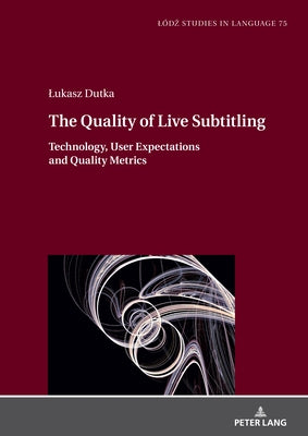 The Quality of Live Subtitling: : Technology, User Expectations and Quality Metrics by Ramza, Ewa