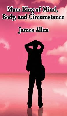 Man: King of Mind, Body, and Circumstance by Allen, James