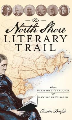 The North Shore Literary Trail: From Bradstreet's Andover to Hawthorne's Salem by Bierfelt, Kristin