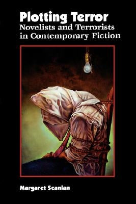 Plotting Terror: Novelists and Terrorists in Contemporary Fiction by Scanlan, Margaret