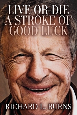 Live or Die A Stroke of Good Luck by Burns, Richard L.