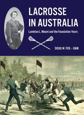 Lacrosse in Australia: Lambton L. Mount and the Foundation Years by Fox, Doug W.