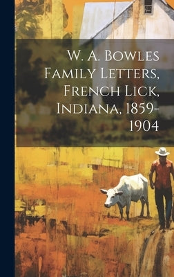 W. A. Bowles Family Letters, French Lick, Indiana, 1859-1904 by Anonymous