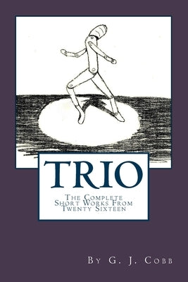 Trio: The Complete Short Works From Twenty Sixteen by Cobb, G. J.