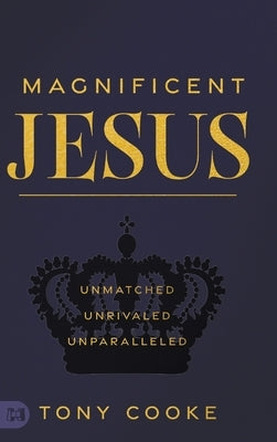 Magnificent Jesus: Unmatched, Unrivaled, Unparalleled by Cooke, Tony