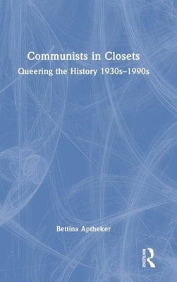 Communists in Closets: Queering the History 1930s-1990s by Aptheker, Bettina