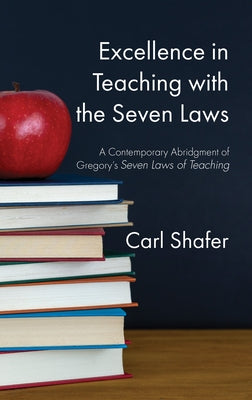Excellence in Teaching with the Seven Laws: A Contemporary Abridgment of Gregory's Seven Laws of Teaching by Shafer, Carl