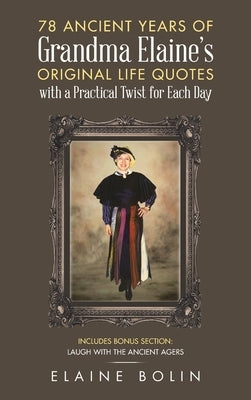 78 Ancient Years of Grandma Elaine's Original Life Quotes: With a Practical Twist for Each Day by Bolin, Elaine