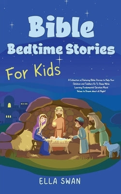 Bible Bedtime Stories For Kids: A Collection of Relaxing Bible Stories to Help Your Children and Toddlers Go To Sleep While Learning Fundamental Chris by Swan, Ella