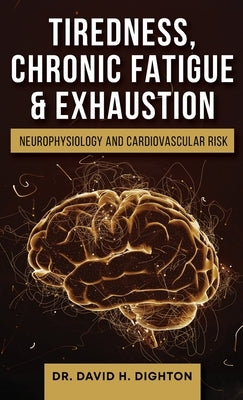 Tiredness, Chronic Fatigue & Exhaustion: Neurophysiology and Cardiovascular Risk by Dighton, David H.