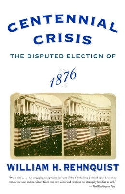 Centennial Crisis: The Disputed Election of 1876 by Rehnquist, William H.
