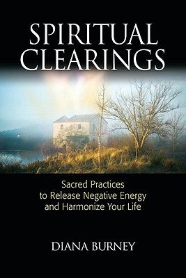 Spiritual Clearings: Sacred Practices to Release Negative Energy and Harmonize Your Life by Burney, Diana