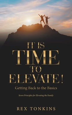 It Is Time to Elevate!: Getting Back to the Basics by Tonkins, Rex