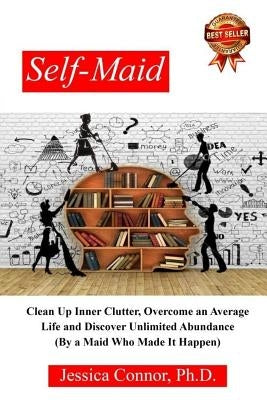 Self-Maid: Clean up Inner Clutter, Overcome an Average Life and Discover Unlimited Abundance (by a Maid Who Made It Happen) by Connor Ph. D., Jessica