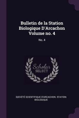 Bulletin de la Station Biologique D'Arcachon Volume no. 4: No. 4 by Société Scientifique d'Arcachon Stati