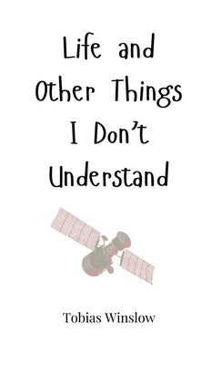 Life and Other Things I Don't Understand by Winslow, Tobias