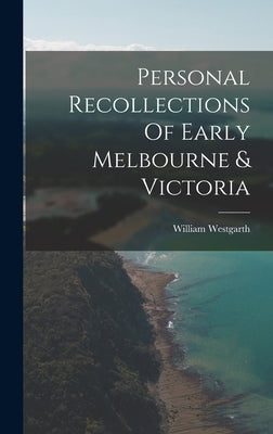 Personal Recollections Of Early Melbourne & Victoria by Westgarth, William