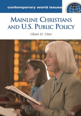 Mainline Christians and U.S. Public Policy: A Reference Handbook by Utter, Glenn H.