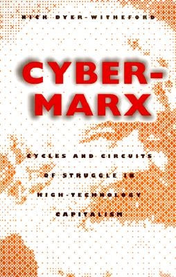 Cyber-Marx: Cycles and Circuits of Struggle in High Technology Capitalism by Dyer-Witheford, Nick