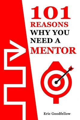 101 Reasons Why You Need a Mentor by Goodfellow, Eric