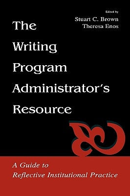 The Writing Program Administrator's Resource: A Guide To Reflective Institutional Practice by Brown, Stuart C.