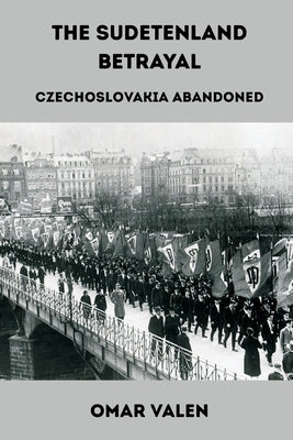 The Sudetenland Betrayal: Czechoslovakia Abandoned by Valen, Omar
