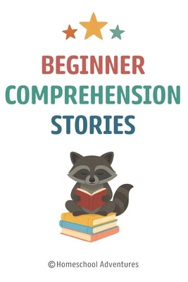 Beginner Comprehension Stories: Reading Comprehension 1st Grade by Adventures, Homeschool
