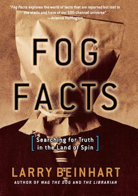 Fog Facts: Searching for Truth in the Land of Spin by Beinhart, Larry