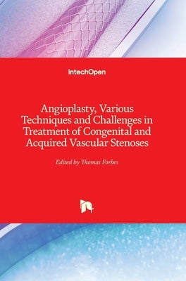 Angioplasty, Various Techniques and Challenges in Treatment of Congenital and Acquired Vascular Stenoses by Forbes, Thomas
