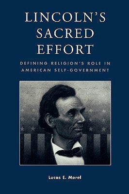 Lincoln's Sacred Effort: Defining Religion's Role in American Self-Government by Morel, Lucas E.
