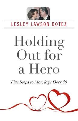 Holding Out for a Hero, Five Steps to Marriage Over 40 by Botez, Lesley Lawson