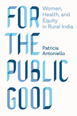 For the Public Good: Women, Health, and Equity in Rural India by Antoniello, Patricia