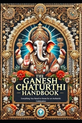 The Ganesh Chaturthi Handbook: Everything You Need to Know for an Authentic Celebration by Takkar, Vijay Kumar