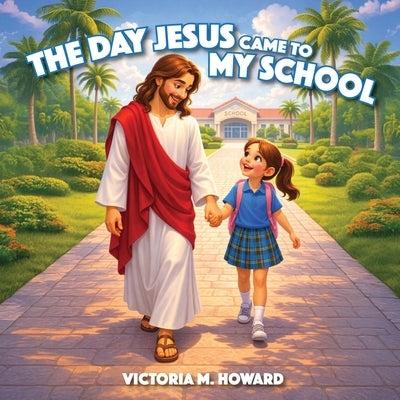 The Day Jesus Came to My School by Howard, Victoria M.