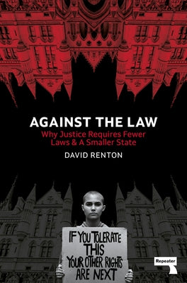Against the Law: Why Justice Requires Fewer Laws and a Smaller State by Renton, David
