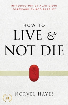 How to Live and Not Die: Activating God's Miracle Power for Healing, Health, and Total Victory by Hayes, Norvel