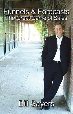 Funnels & Forecasts: The Great Game of Sales by Sayers, Bill
