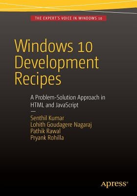 Windows 10 Development Recipes: A Problem-Solution Approach in HTML and JavaScript by Kumar, Senthil