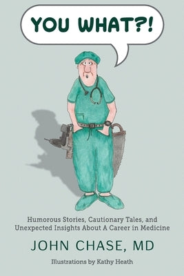 You What?!: Humorous Stories, Cautionary Tales, and Unexpected Insights About A Career in Medicine by Chase, John