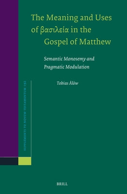 The Meaning and Uses of Βασιλεία In the Gospel of Matthew: Semantic Monosemy and Pragmatic Modulation by Ålöw, Tobias